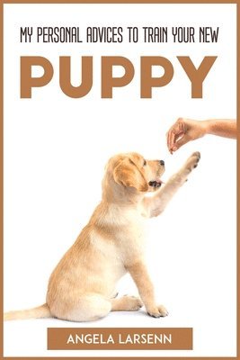 bokomslag My Personal Advices to Train Your New Pup