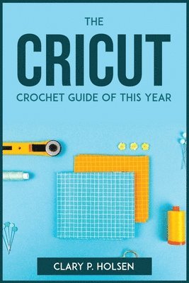 Clary P Holsen, Clary P. Holsen - Cricut and Crochet Guide of This Year, Häftad
