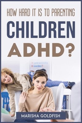 How Hard It Is to Parenting Children with Adhd? 1