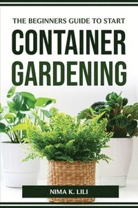 bokomslag The Beginners Guide to Start Container Gardening