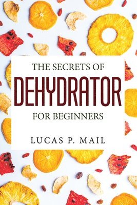 bokomslag The Secrets of Dehydrator for Beginners