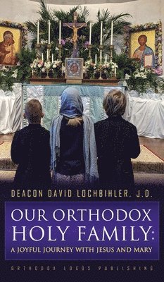 Deacon David Lochbihler J D, Deacon David Lochbihler J. D., Deacon David , Lochbihler J.D. - Our Orthodox Holy Family, Inbunden
