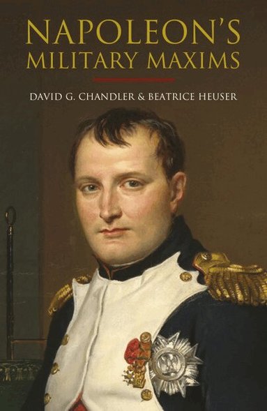 David G Chandler, Beatrice Heuser, Philip Haythornthwaite - Napoleon's Military Maxims, Inbunden