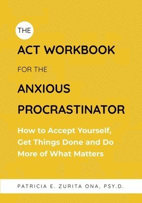 Patricia Zurita Ona - ACT Workbook for the Anxious Procrastinator, Häftad