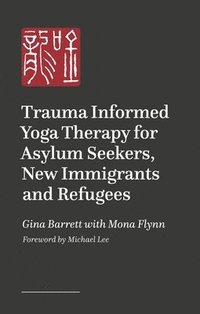 bokomslag Trauma Informed Yoga Therapy for Asylum Seekers, New Immigrants and Refugees