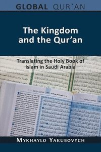 bokomslag The Kingdom and the Qur'an: Translating the Holy Book of Islam in Saudi Arabia