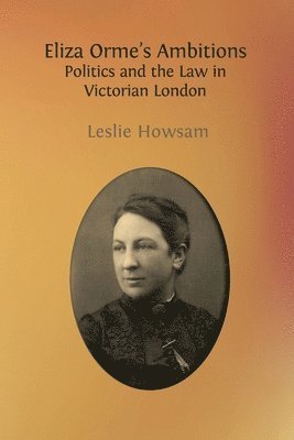 Eliza Orme's Ambitions: Politics and the Law in Victorian London 1