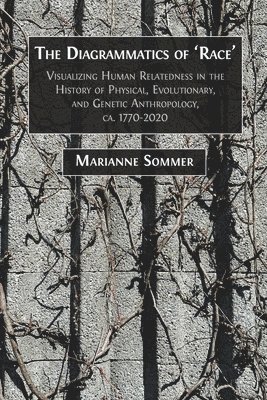 Marianne Sommer - The Diagrammatics of 'Race': Visualizing Human Relatedness in the History of Physical, Evolutionary, and Genetic Anthropology, ca. 1770-2020, Häftad