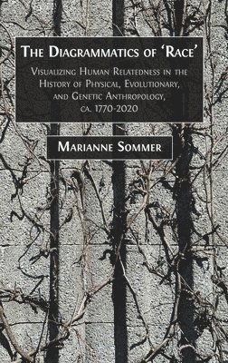 bokomslag The Diagrammatics of 'Race': Visualizing Human Relatedness in the History of Physical, Evolutionary, and Genetic Anthropology, ca. 1770-2020