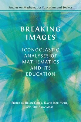 Brian Greer, David Kollosche - Breaking Images: Iconoclastic Analyses of Mathematics and its Education, Häftad