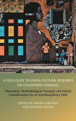bokomslag A Field Guide to Cross-Cultural Research on Childhood Learning: Theoretical, Methodological, Practical, and Ethical Considerations for an Interdiscipl