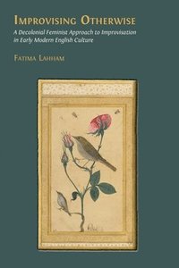 bokomslag Improvising Otherwise: A Decolonial Feminist Approach to Improvisation in Early Modern English Culture