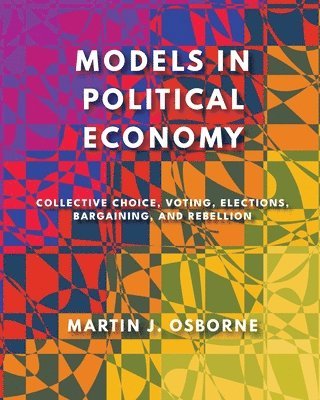 Martin J. Osborne - Models in Political Economy: Collective Choice, Voting, Elections, Bargaining, and Rebellion, Häftad