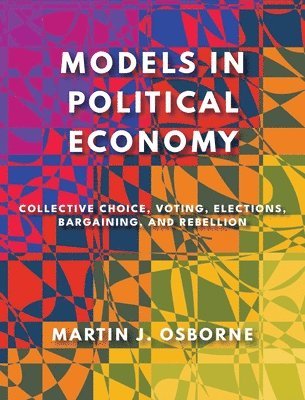 Martin J. Osborne - Models in Political Economy: Collective Choice, Voting, Elections, Bargaining, and Rebellion, Inbunden
