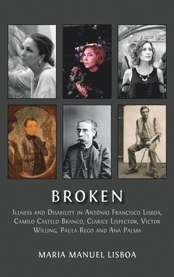 Broken: Illness and Disability in Antônio Francisco Lisboa, Camilo Castelo Branco, Clarice Lispector, Victor Willing, Paula Rego and Ana Palma