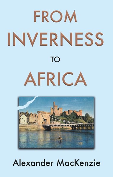 bokomslag From Inverness to Africa: The Autobiography of Alexander MacKenzie, a Builder, in his Own Words