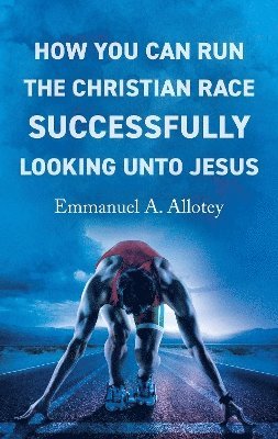 Emmanuel Allotey - How You Can Run The Christian Race Successfully Looking Unto Jesus, Häftad