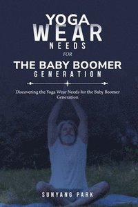 bokomslag Discovering the Yoga Wear Needs for the Baby Boomer Generation