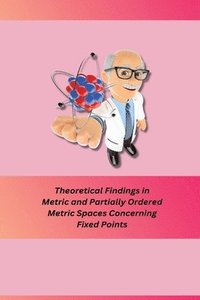 bokomslag Theoretical Findings in Metric and Partially Ordered Metric Spaces Concerning Fixed Points