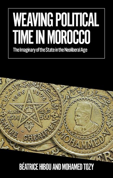 Béatrice Hibou, Mohamed Tozy - Weaving Political Time in Morocco, Häftad