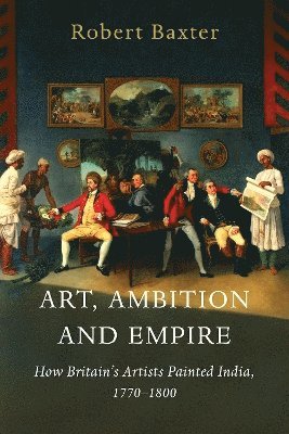 Robert Baxter - Art, Ambition and Empire, Inbunden