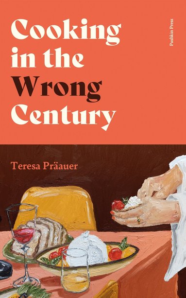 Teresa Präauer - Cooking in the Wrong Century, Inbunden