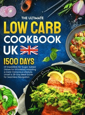 The Ultimate Low Carb Cookbook UK: 1500 Days of Irresistible No-Sugar Added Dishes for Effortlessly Adopting a Carb-Conscious Lifestyle. Unveil a 28-D 1