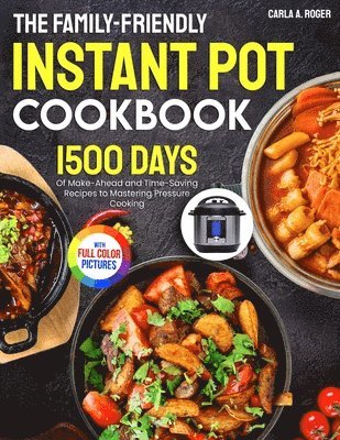 Carla A. Roger - The Family-Friendly Instant Pot Cookbook: 1500 Days of Make-Ahead and Time-Saving Recipes to Mastering Pressure Cooking｜Full Color Edition, Häftad