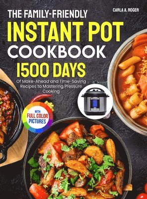 The Family-Friendly Instant Pot Cookbook: 1500 Days of Make-Ahead and Time-Saving Recipes to Mastering Pressure Cooking&#65372;Full Color Edition 1