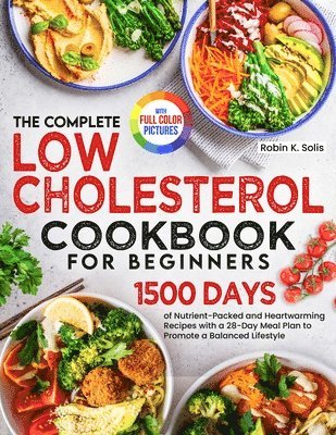 Robin K. Solis - The Complete Low Cholesterol Cookbook for Beginners: 1500 Days of Nutrient-Packed and Heartwarming Recipes with a 28-Day Meal Plan to Promote a Balanc, Häftad