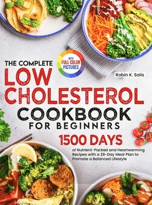 The Complete Low Cholesterol Cookbook for Beginners: 1500 Days of Nutrient-Packed and Heartwarming Recipes with a 28-Day Meal Plan to Promote a Balanc 1