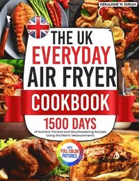 bokomslag The UK Everyday Air Fryer Cookbook: 1500 Days of Nutrient-Packed and Mouthwatering Recipes Using the Metric Measurements and Local Ingredients to Boos
