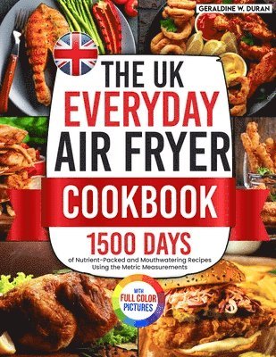 The UK Everyday Air Fryer Cookbook: 1500 Days of Nutrient-Packed and Mouthwatering Recipes Using the Metric Measurements and Local Ingredients to Boos 1