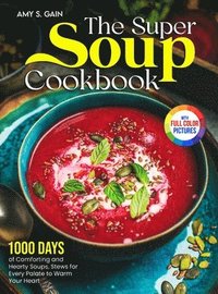 bokomslag The Super Soup Cookbook: 1000 Days of Comforting and Hearty Soups, Stews for Every Palate to Warm Your Heart&#65372;Full Color Edition
