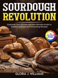 bokomslag Sourdough Revolution: Empower Your Kitchen with the Ultimate Guide to Satisfying Bread and Tantalizing Recipes Full Colour Edition