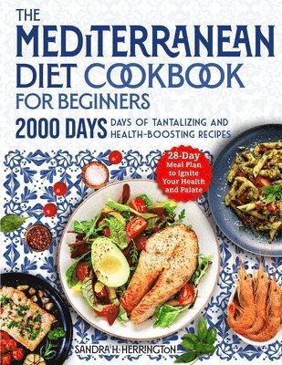 The Mediterranean Diet Cookbook for Beginners: 2000 Days of Tantalizing and Effortless Recipes with a 28-Day Meal Plan to Ignite Your Health and Palat 1