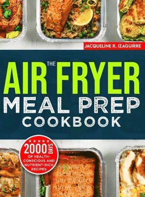 bokomslag The Air Fryer Meal Prep Cookbook: 2000 Days of Health-Conscious and Nutrient-Rich Recipes with a 4-Week Step By Step Meal Prep to Hone Your Culinary A