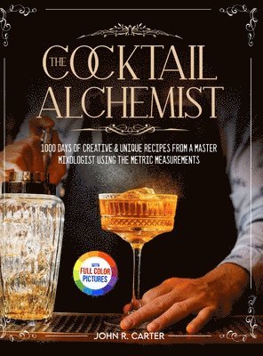 The Cocktail Alchemist: 1000 Days of Creative & Unique Recipes from a Master Mixologist Using the Metric Measurements Full Colour Edition 1