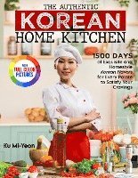 bokomslag The Authentic Korean Home Kitchen: 1500 Days of Exquisite and Homestyle Korean Flavors for Every Palate to Satisfy Your Cravings&#65372;Full Color Edi