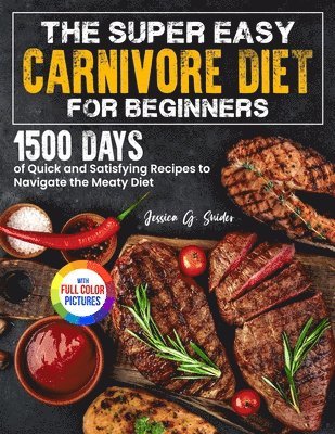 The Super Easy Carnivore Diet for Beginners: 1500 Days of Quick and Satisfying Recipes to Navigate the Meaty Diet Full Color Edition 1