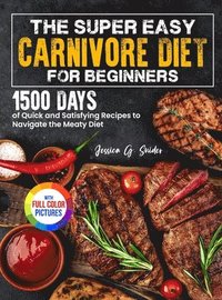 bokomslag The Super Easy Carnivore Diet for Beginners: 1500 Days of Quick and Satisfying Recipes to Navigate the Meaty Diet Full Color Edition