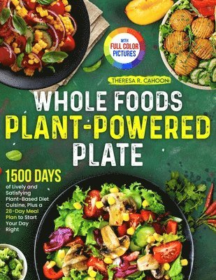 Theresa R. Cahoon - Whole Foods Plant-Powered Plate: 1500 Days of Lively and Satisfying Plant-Based Diet Cuisine, Plus a 28-Day Meal Plan to Start Your Day Right｜F, Häftad