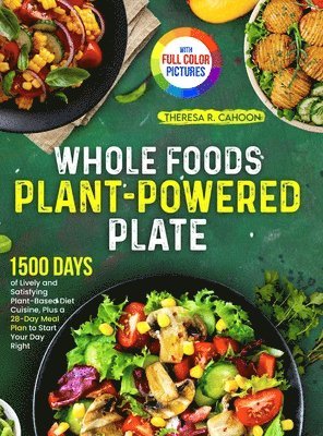 Theresa R. Cahoon - Whole Foods Plant-Powered Plate: 1500 Days of Lively and Satisfying Plant-Based Diet Cuisine, Plus a 28-Day Meal Plan to Start Your Day Right｜F, Inbunden