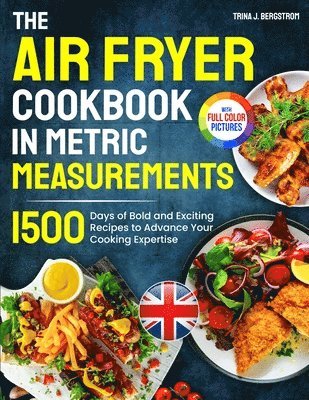 Trina J. Bergstrom - The Air Fryer Cookbook in Metric Measurements: 1500 Days of Bold and Exciting Recipes to Advance Your Cooking Expertise｜Full Colour Edition, Häftad