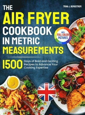The Air Fryer Cookbook in Metric Measurements: 1500 Days of Bold and Exciting Recipes to Advance Your Cooking Expertise｜Full Colour Edition