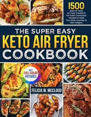 The Super Easy Keto Air Fryer Cookbook: 1500 Days of Tasty Air Fryer Creations for Carb-Conscious Foodies to Take Your Keto Journey to New Heights Ful 1