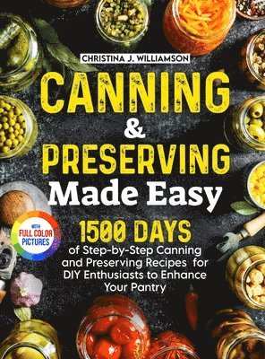 Canning & Preserving Made Easy: 1500 Days of Step-by-Step Canning and Preserving Recipes for DIY Enthusiasts to Enhance Your Pantry&#65372;Full Color 1