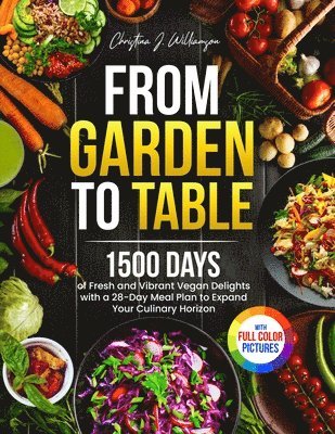 bokomslag From Garden to Table: 1500 Days of Fresh and Vibrant Vegan Delights with a 28-Day Meal Plan to Expand Your Culinary Horizon&#65372;Full Color Edition