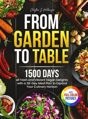 bokomslag From Garden to Table: 1500 Days of Fresh and Vibrant Vegan Delights with a 28-Day Meal Plan to Expand Your Culinary Horizon?Full Color Edition