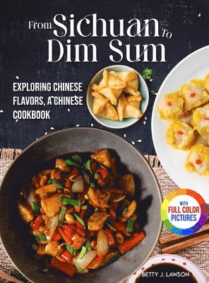 bokomslag From Sichuan to Dim Sum: Exploring Chinese Flavors, A Chinese Cookbook.&#65372;Full Color Edition